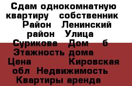 Сдам однокомнатную квартиру ( собственник) › Район ­ Ленинский район › Улица ­ Сурикова › Дом ­ 7б › Этажность дома ­ 5 › Цена ­ 9 500 - Кировская обл. Недвижимость » Квартиры аренда   